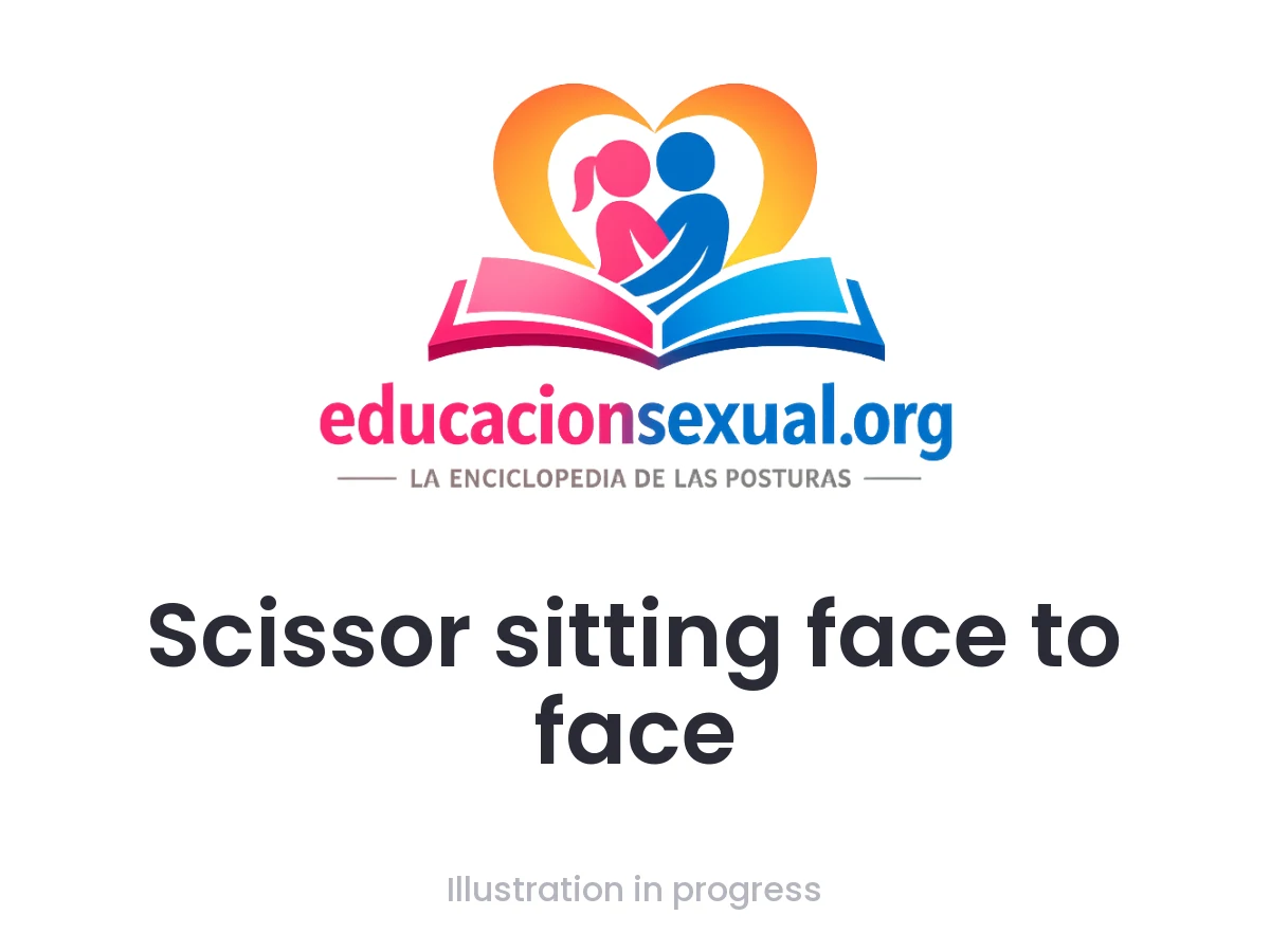 Sex position Scissor sitting face to face: Both sitting with legs open, intertwined in a scissor shape. The bodies lean against each other, creating an angle that allows for the sensu