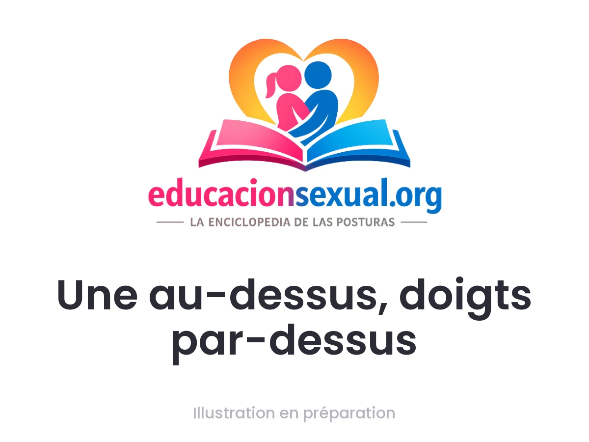 Position sexuelle Une au-dessus, doigts par-dessus: Une femme se place au-dessus de sa partenaire, en s'appuyant sur les avant-bras tout en introduisant les doigts. La pénétration manuelle peu